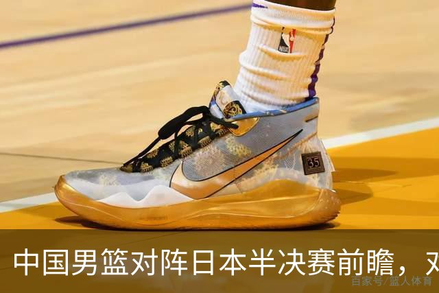 中国男篮对阵日本半决赛前瞻，对后卫是大考，锋线必须有人站出来