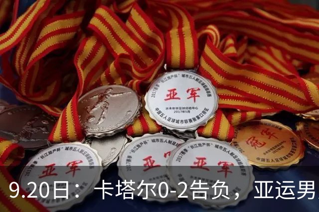 9.20日：卡塔尔0-2告负，亚运男足八强诞生3席，国足最大对手在列